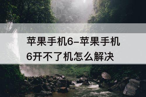 苹果手机6-苹果手机6开不了机怎么解决