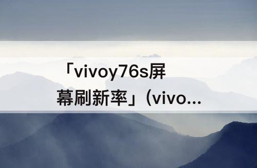 「vivoy76s屏幕刷新率」(vivoy76s屏幕刷新率怎么开)