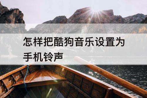 怎样把酷狗音乐设置为手机铃声