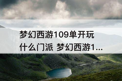 梦幻西游109单开玩什么门派 梦幻西游109单开玩什么门派最省钱