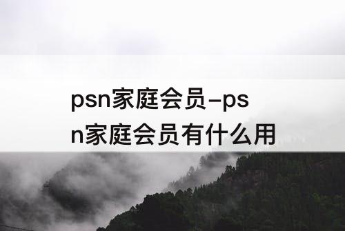 psn家庭会员-psn家庭会员有什么用