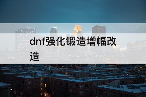 dnf强化锻造增幅改造