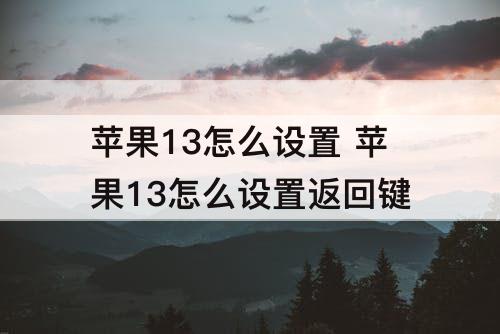 苹果13怎么设置 苹果13怎么设置返回键