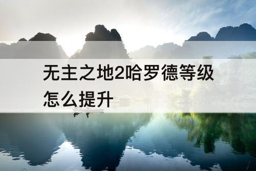 无主之地2哈罗德等级怎么提升