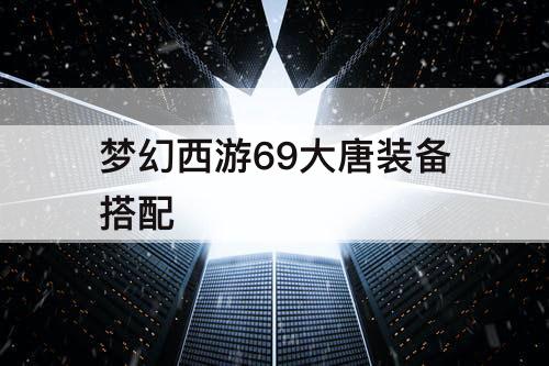 梦幻西游69大唐装备搭配