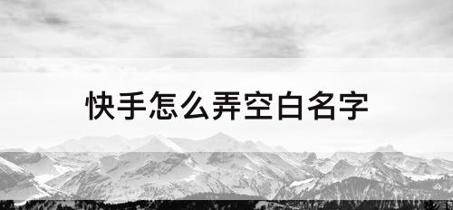 快手怎么弄空白名字