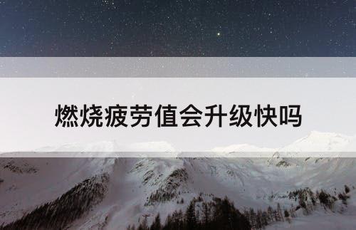 燃烧疲劳值会升级快吗