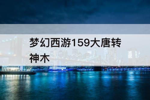 梦幻西游159大唐转神木