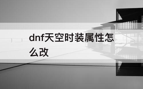 dnf天空时装属性怎么改