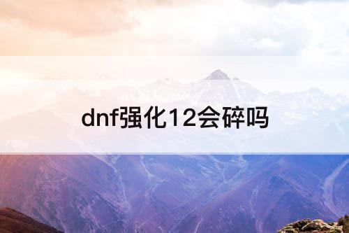 dnf强化12会碎吗