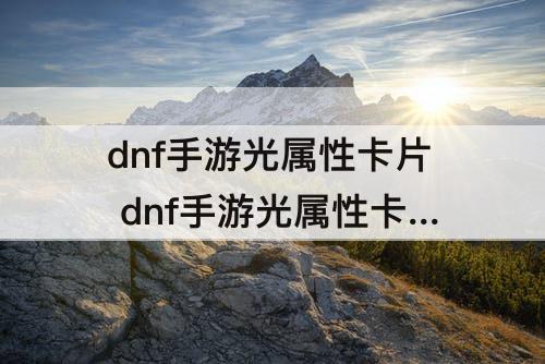dnf手游光属性卡片 dnf手游光属性卡片在哪里刷出来