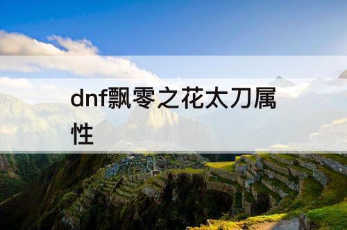 dnf飘零之花太刀属性
