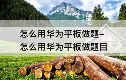 怎么用华为平板做题-怎么用华为平板做题目