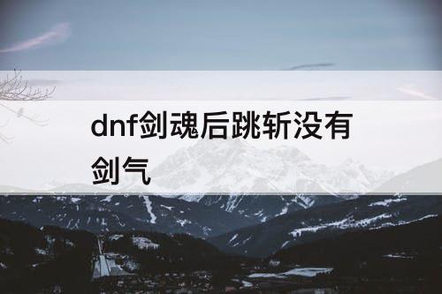 dnf剑魂后跳斩没有剑气