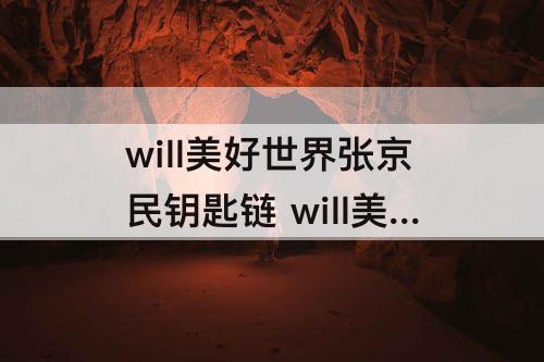 will美好世界张京民钥匙链 will美好世界张京民钥匙链线索