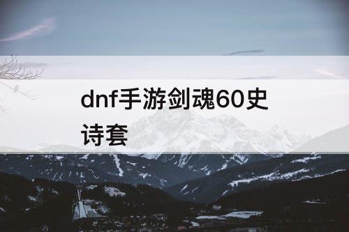 dnf手游剑魂60史诗套