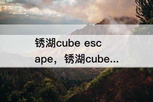 锈湖cube escape，锈湖cube escape paradox第二章攻略