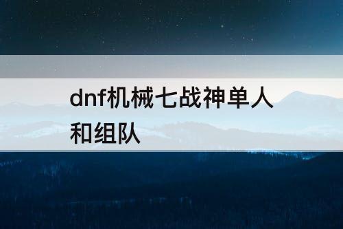 dnf机械七战神单人和组队
