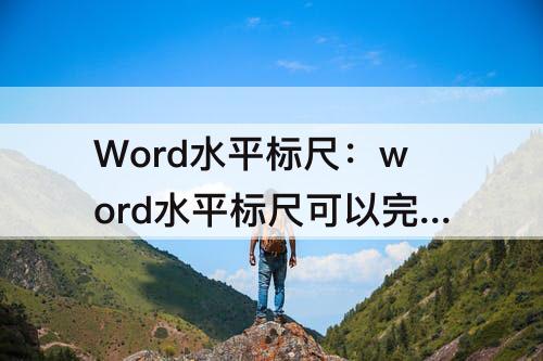 Word水平标尺：word水平标尺可以完成的功能