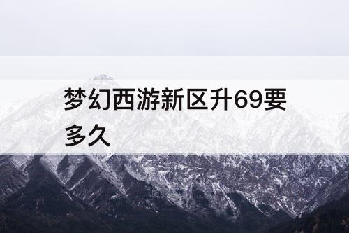 梦幻西游新区升69要多久