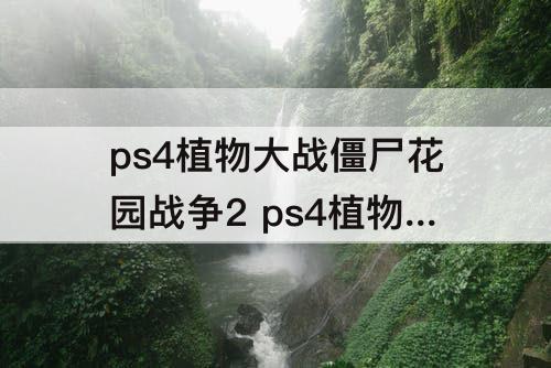 ps4植物大战僵尸花园战争2 ps4植物大战僵尸花园战争2双人