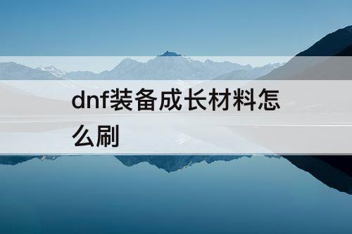 dnf装备成长材料怎么刷