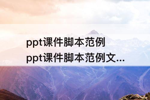 ppt课件脚本范例 ppt课件脚本范例文稿