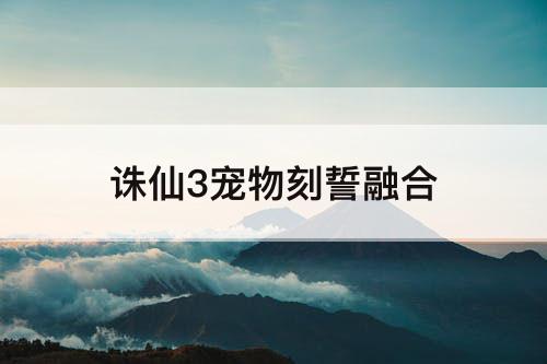 诛仙3宠物刻誓融合
