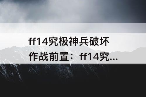 ff14究极神兵破坏作战前置：ff14究极神兵破坏作战前置任务