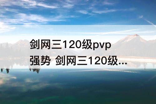 剑网三120级pvp强势 剑网三120级pvp强势职业