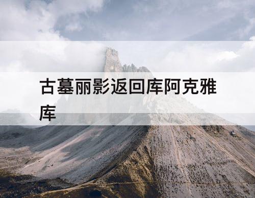 古墓丽影返回库阿克雅库