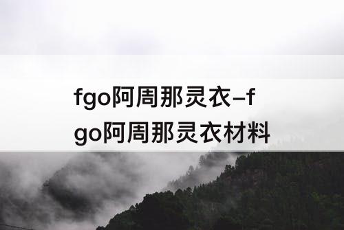 fgo阿周那灵衣-fgo阿周那灵衣材料