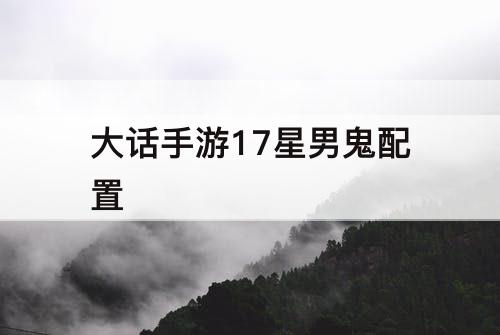 大话手游17星男鬼配置