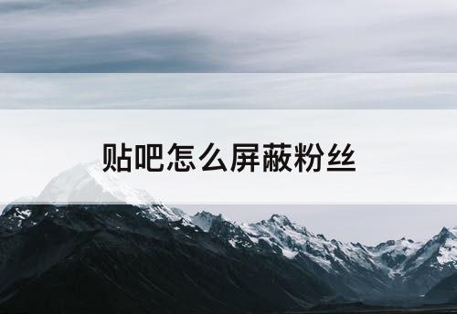 贴吧怎么屏蔽粉丝