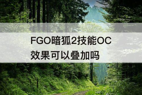FGO暗狐2技能OC效果可以叠加吗