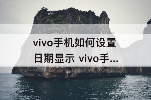 vivo手机如何设置日期显示 vivo手机如何设置日期显示日期在屏幕中间位置