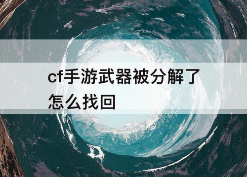 cf手游武器被分解了怎么找回
