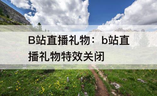 B站直播礼物：b站直播礼物特效关闭
