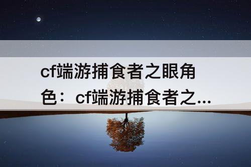 cf端游捕食者之眼角色：cf端游捕食者之眼角色樱