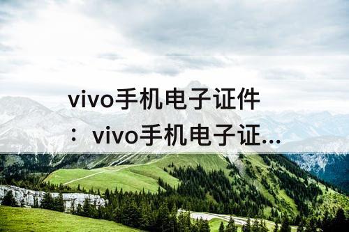 vivo手机电子证件：vivo手机电子证件怎么删除