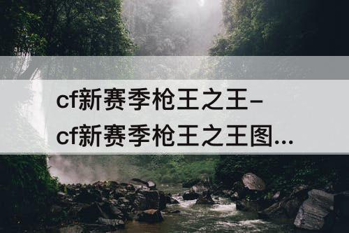 cf新赛季枪王之王-cf新赛季枪王之王图片