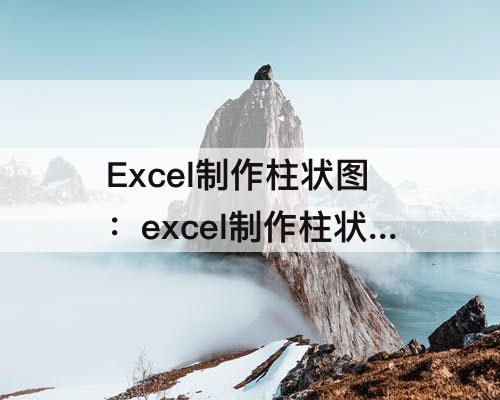 Excel制作柱状图：excel制作柱状图折线图和饼状图视频