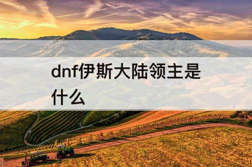 dnf伊斯大陆领主是什么