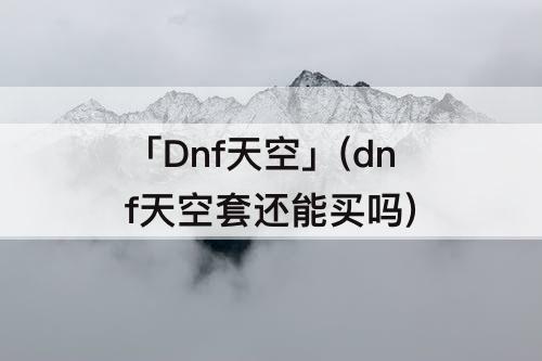 「Dnf天空」(dnf天空套还能买吗)