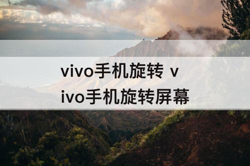 vivo手机旋转 vivo手机旋转屏幕
