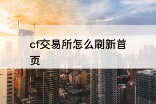 cf交易所怎么刷新首页