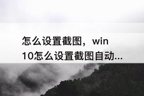怎么设置截图，win10怎么设置截图自动保存