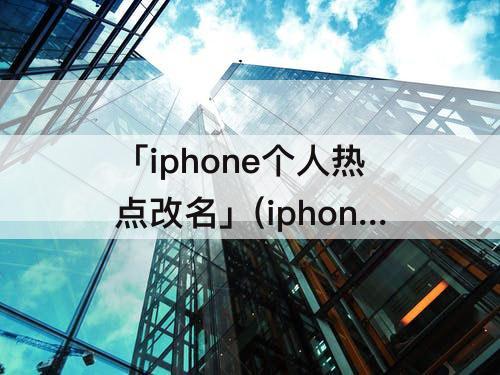「iphone个人热点改名」(iphone个人热点改名改不掉)