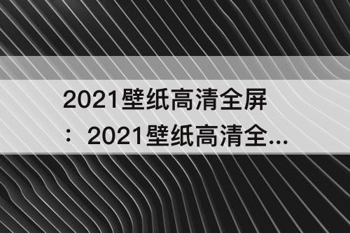 2021壁纸高清全屏：2021壁纸高清全屏暴力熊