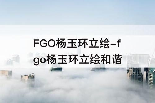 FGO杨玉环立绘-fgo杨玉环立绘和谐